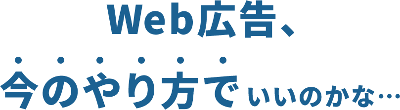 Web広告、今のやり方でいいのかな・・・