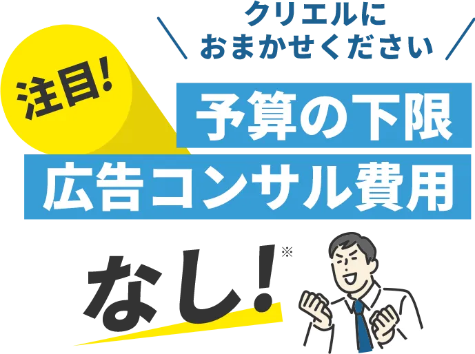 クリエルにお任せください 注目！予算の下限、広告コンサル費用なし！