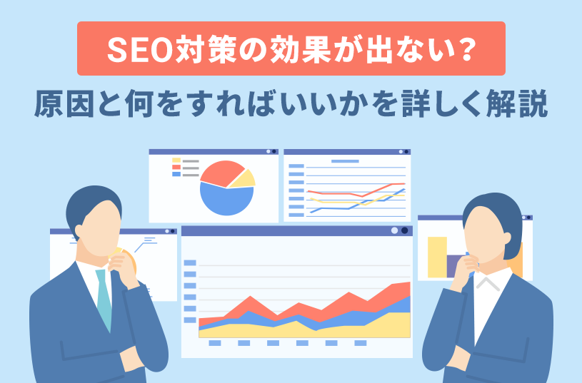 SEO対策の効果が出ない？原因と何をすればいいかを詳しく解説