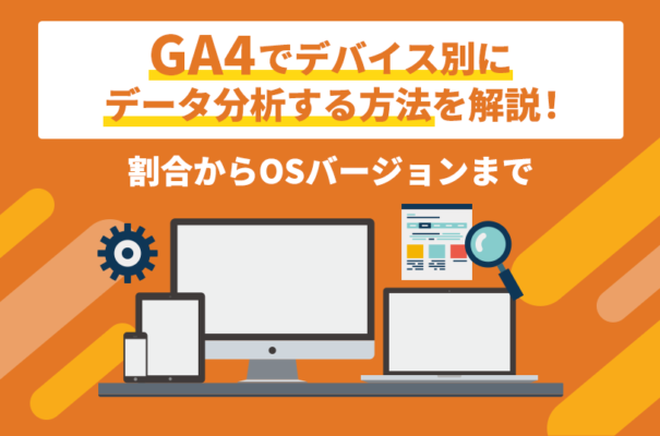 GA4でデバイス別にデータ分析する方法を解説！割合からOSバージョンまで