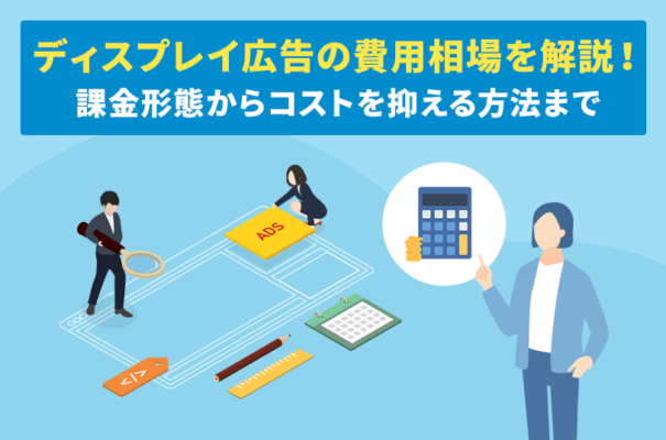 ディスプレイ広告の費用相場を解説！課金形態からコストを抑える方法まで